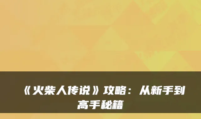 《火柴人传说》攻略:从新手到高手秘籍