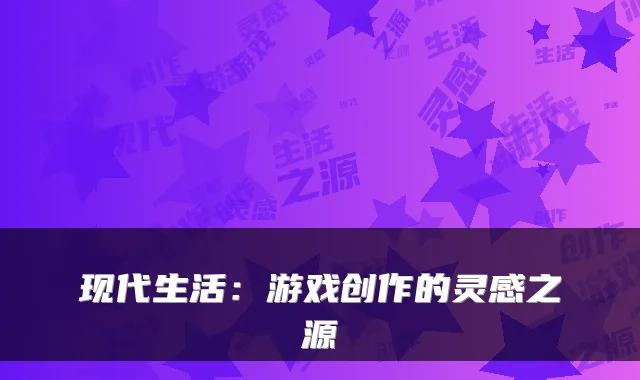 现代生活:游戏创作的灵感之源