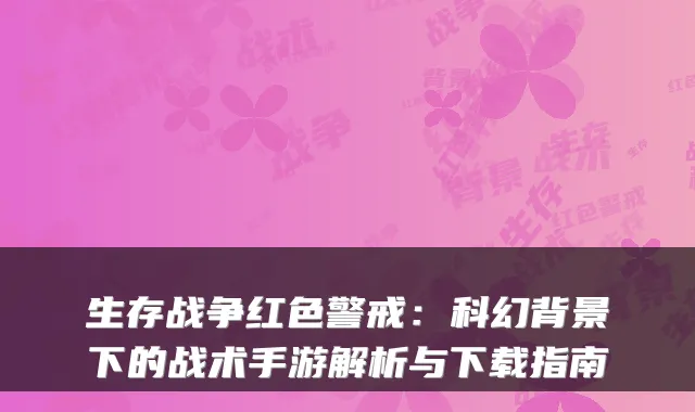 生存战争红色警戒：科幻背景下的战术手游解析与下载指南
