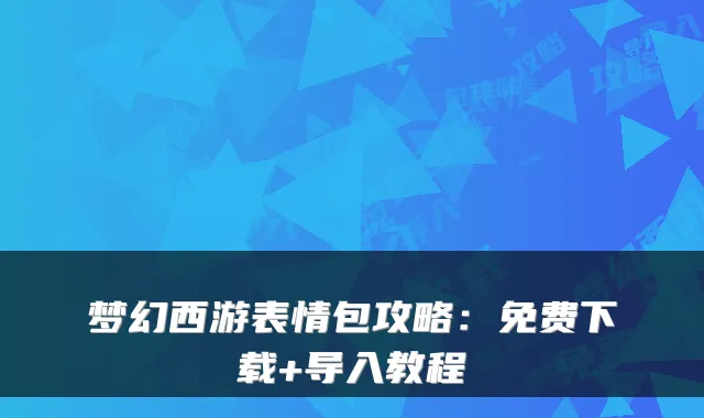 梦幻西游表情包攻略：免费下载+导入教程