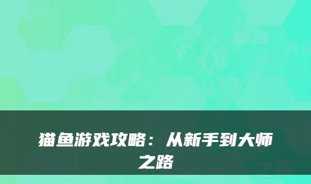 猫鱼游戏攻略：从新手到大师之路