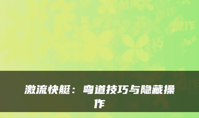 激流快艇：弯道技巧与隐藏操作