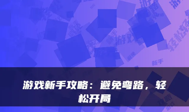 游戏新手攻略：避免弯路，轻松开局