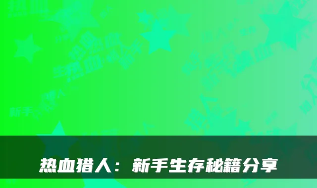 热血猎人：新手生存秘籍分享