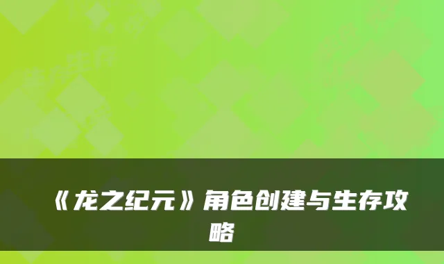 《龙之纪元》角色创建与生存攻略