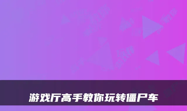 游戏厅高手教你玩转僵尸车