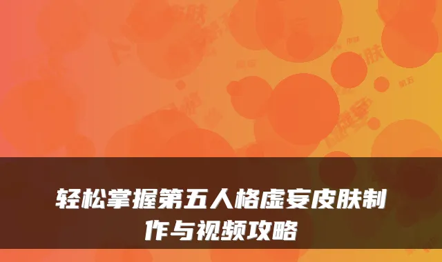 轻松掌握第五人格虚妄皮肤制作与视频攻略