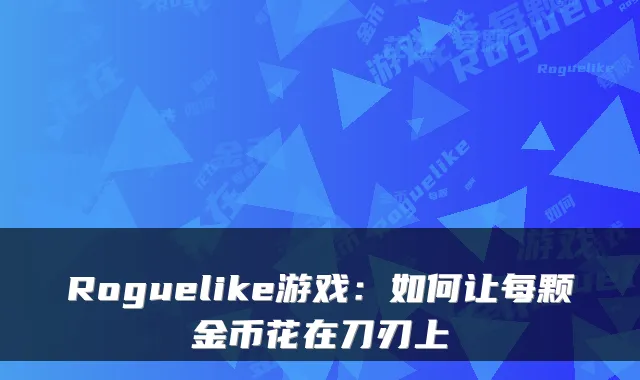 Roguelike游戏：如何让每颗金币花在刀刃上