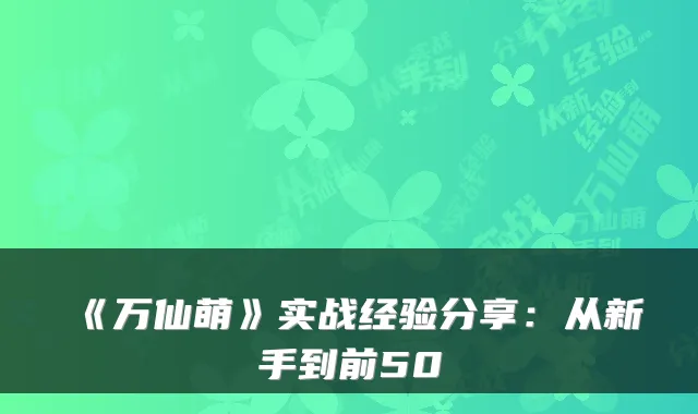 《万仙萌》实战经验分享：从新手到前50