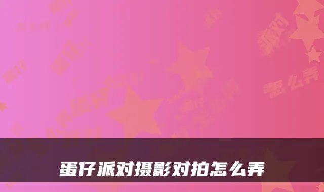 蛋仔派对摄影对拍怎么弄