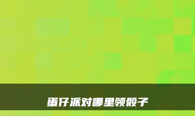 蛋仔派对哪里领骰子