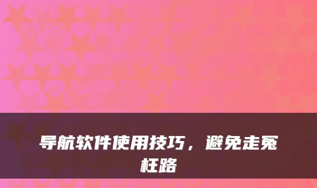 导航软件使用技巧，避免走冤枉路