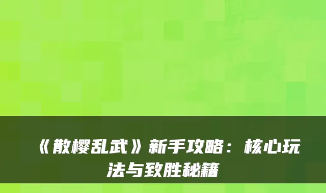 《散樱乱武》新手攻略：核心玩法与致胜秘籍