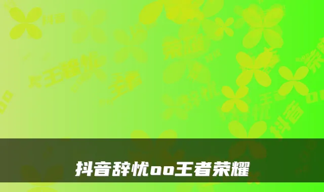 抖音辞忧oo王者荣耀