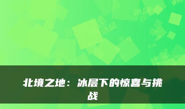 北境之地：冰层下的惊喜与挑战