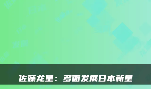 佐藤龙星：多面发展日本新星