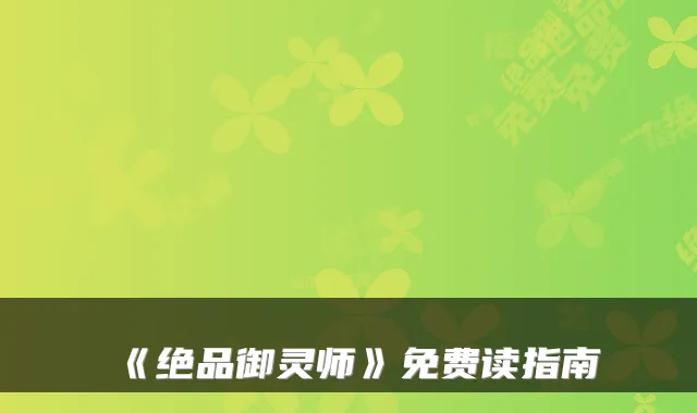 《绝品御灵师》免费读指南