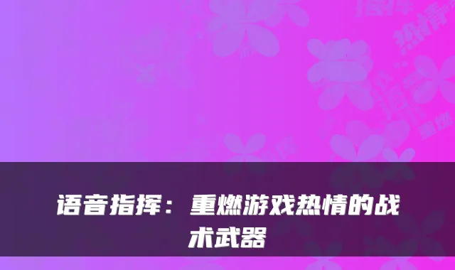 语音指挥：重燃游戏热情的战术武器