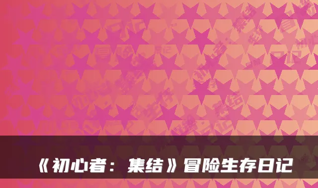 《初心者：集结》冒险生存日记