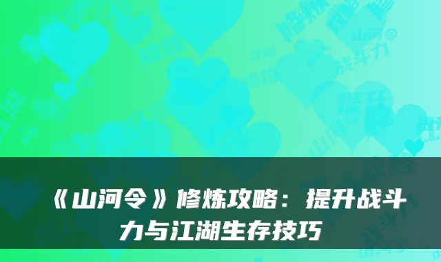 《山河令》修炼攻略：提升战斗力与江湖生存技巧