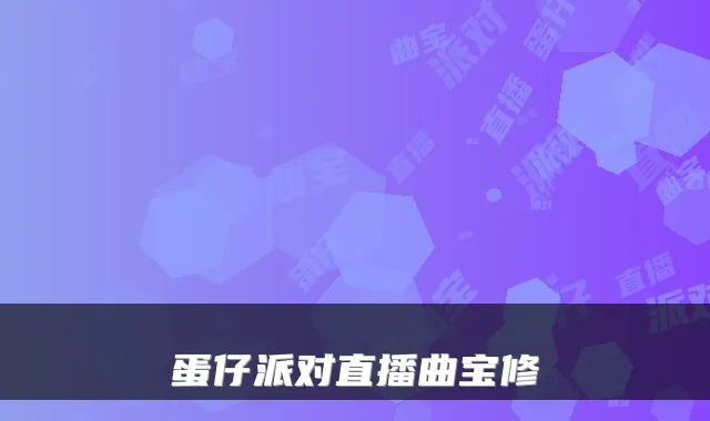 蛋仔派对直播曲宝修