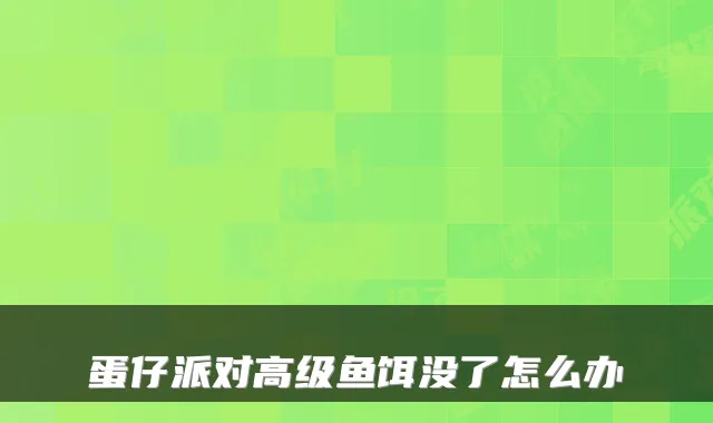 蛋仔派对高级鱼饵没了怎么办