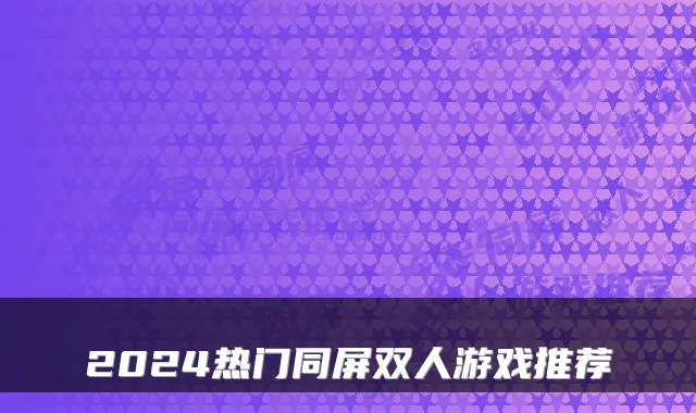2024热门同屏双人游戏推荐