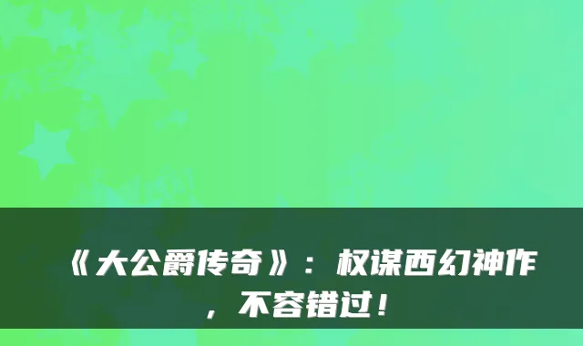 《大公爵传奇》：权谋西幻神作，不容错过！