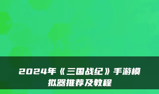 2024年《三国战纪》手游模拟器推荐及教程