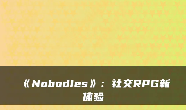 《Nobodies》：社交RPG新体验