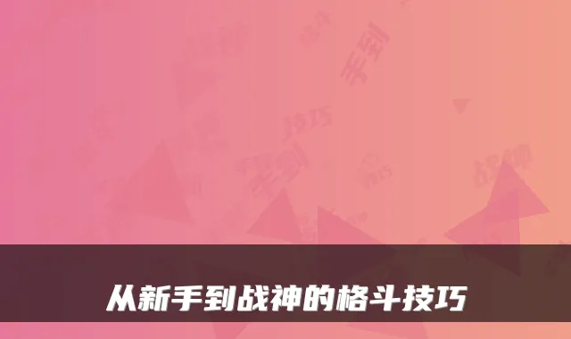 从新手到战神的格斗技巧