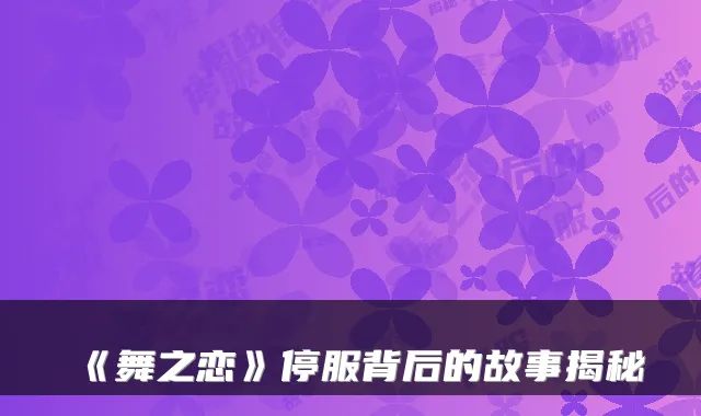 《舞之恋》停服背后的故事揭秘