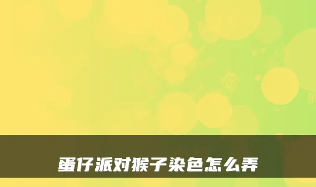 蛋仔派对猴子染色怎么弄