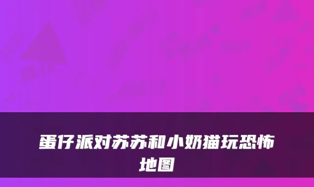 蛋仔派对苏苏和小奶猫玩恐怖地图