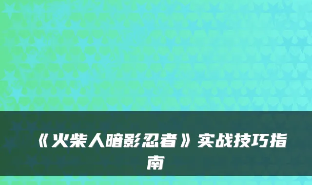 《火柴人暗影忍者》实战技巧指南