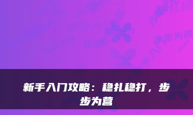 新手入门攻略：稳扎稳打，步步为营