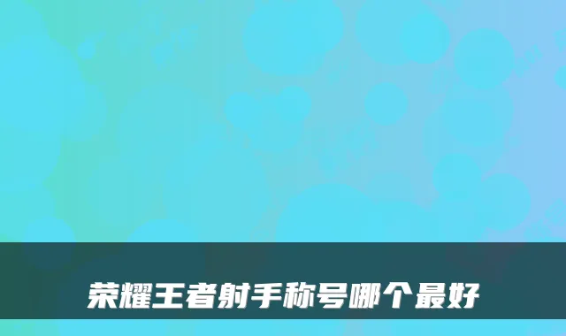 荣耀王者射手称号哪个最好