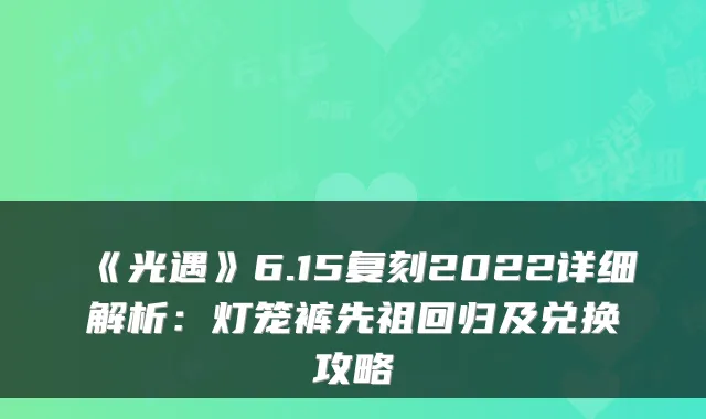 《光遇》6.15复刻2022详细解析：灯笼裤先祖回归及兑换攻略