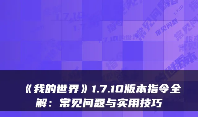 《我的世界》1.7.10版本指令全解：常见问题与实用技巧