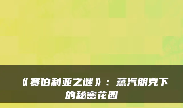 《赛伯利亚之谜》：蒸汽朋克下的秘密花园