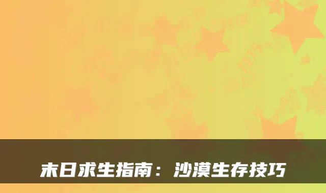 末日求生指南：沙漠生存技巧