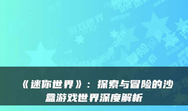 《迷你世界》：探索与冒险的沙盒游戏世界深度解析