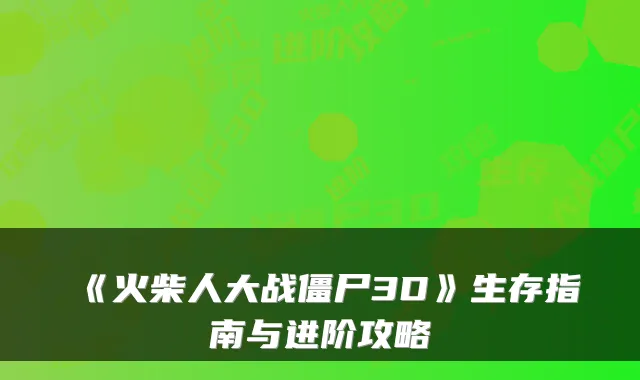 《火柴人大战僵尸3D》生存指南与进阶攻略