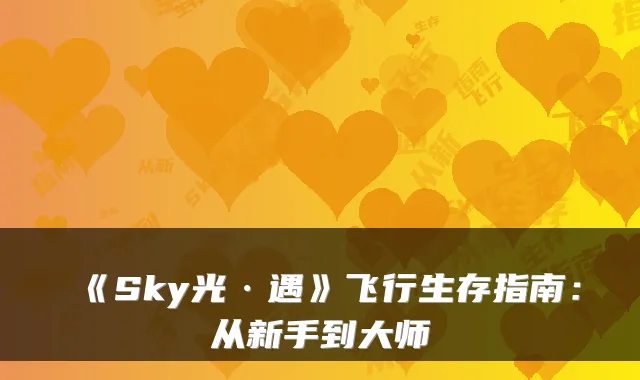 《Sky光·遇》飞行生存指南：从新手到大师