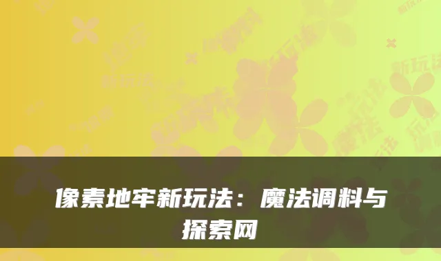 像素地牢新玩法：魔法调料与探索网