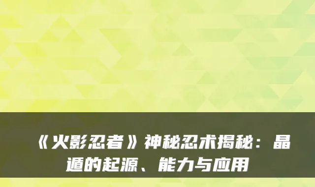《火影忍者》神秘忍术揭秘：晶遁的起源、能力与应用