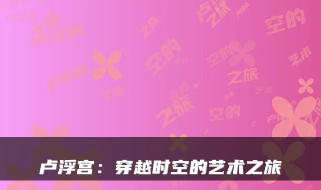 卢浮宫：穿越时空的艺术之旅