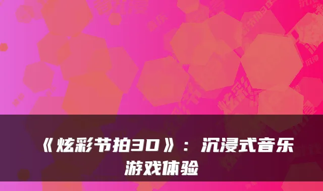 《炫彩节拍3D》：沉浸式音乐游戏体验