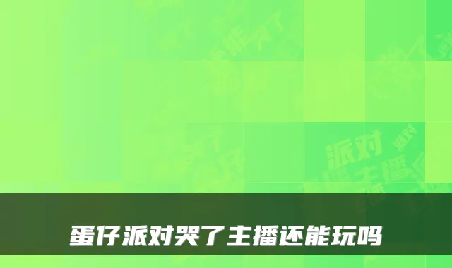 蛋仔派对哭了主播还能玩吗