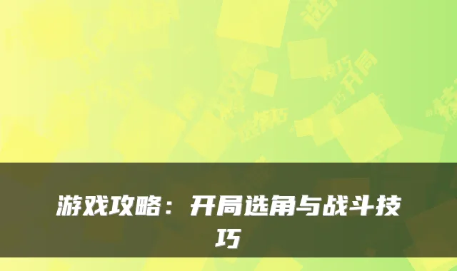 游戏攻略：开局选角与战斗技巧